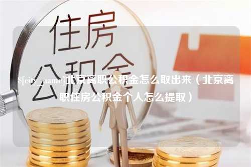 十堰北京离职公积金怎么取出来（北京离职住房公积金个人怎么提取）