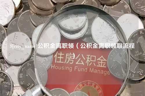 十堰公积金离职领（公积金离职领取流程）